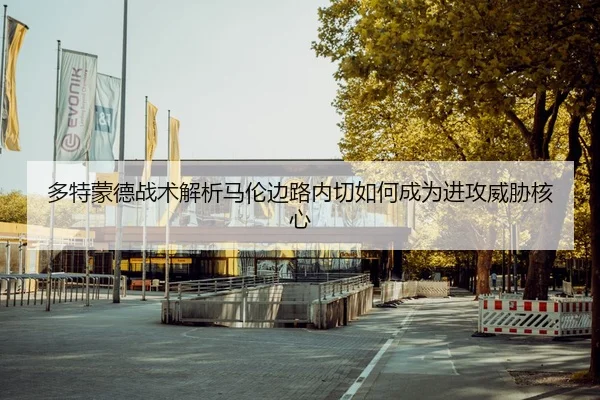 多特蒙德战术解析马伦边路内切如何成为进攻威胁核心