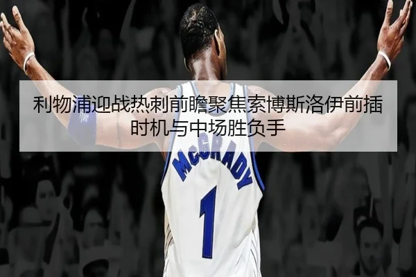 利物浦迎战热刺前瞻聚焦索博斯洛伊前插时机与中场胜负手 | kaiyun
