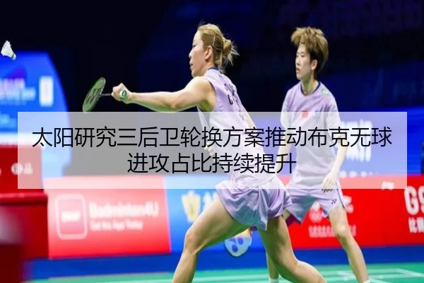 太阳研究三后卫轮换方案推动布克无球进攻占比持续提升